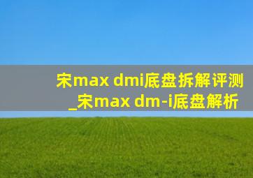 宋max dmi底盘拆解评测_宋max dm-i底盘解析